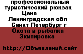 профессиональный туристический рюкзак › Цена ­ 3 000 - Ленинградская обл., Санкт-Петербург г. Охота и рыбалка » Экипировка   